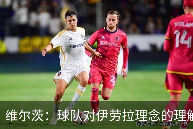 维尔茨：球队对伊劳拉理念的理解越来越深，我们向正确的方向发展